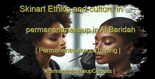 Skinart Ethics and culture in permanentmakeup in Al Baridah | PermanentmakeupTraining | PermanentmakeupClasses | SkinartTraining-Oman